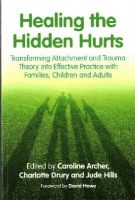 C (Ed) Et Al Archer - Healing the Hidden Hurts: Transforming Attachment and Trauma Theory Into Effective Practice with Families, Children and Adults - 9781849055482 - V9781849055482