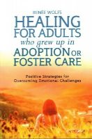 Renee Wolfs - Healing for Adults Who Grew Up in Adoption or Foster Care: Positive Strategies for Overcoming Emotional Challenges - 9781849055550 - V9781849055550