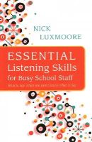 Nick Luxmoore - Essential Listening Skills for Busy School Staff: What to Say When You Don´t Know What to Say - 9781849055659 - V9781849055659