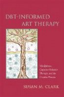 Susan M. Clark - DBT-Informed Art Therapy: Mindfulness, Cognitive Behavior Therapy, and the Creative Process - 9781849057332 - V9781849057332