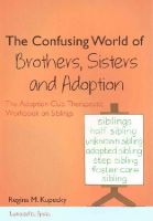 Regina M. Kupecky - The Confusing World of Brothers, Sisters and Adoption: The Adoption Club Therapeutic Workbook on Siblings - 9781849057646 - V9781849057646