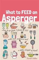 Sarah Patten - What to Feed an Asperger: How to Go from Three Foods to Three Hundred With Love, Patience and a Little Sleight of Hand - 9781849057684 - V9781849057684