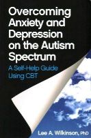 Lee A. Wilkinson - Overcoming Anxiety and Depression on the Autism Spectrum: A Self-Help Guide Using CBT - 9781849059275 - V9781849059275