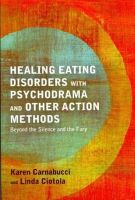Carnabucci, Karen - Healing Eating Disorders With Psychodrama and Other Action Methods: Beyond the Silence and the Fury - 9781849059343 - V9781849059343