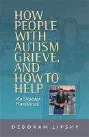 Deborah Lipsky - How People with Autism Grieve, and How to Help: An Insider Handbook - 9781849059541 - V9781849059541