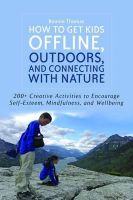 Bonnie Thomas - How to Get Kids Offline, Outdoors, and Connecting with Nature: 200+ Creative activities to encourage self-esteem, mindfulness, and wellbeing - 9781849059688 - V9781849059688
