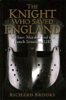 Richard Brooks - The Knight Who Saved England: William Marshal and the French Invasion, 1217 - 9781849085502 - V9781849085502