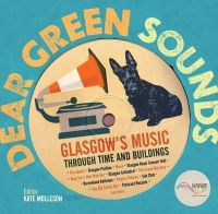 Kate Molleson - Dear Green Sounds - Glasgow's Music Through Time and Buildings: The Apollo, Glasgow Pavilion, Mono, Glasgow Royal Concert Hall, King Tut's Wah Wah Hut and More - 9781849341936 - V9781849341936