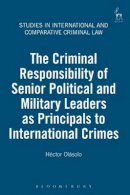 Héctor Olásolo - The Criminal Responsibility of Senior Political and Military Leaders as Principals to International Crimes - 9781849460903 - V9781849460903