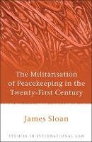 James Sloan - The Militarisation of Peacekeeping in the Twenty-First Century - 9781849461146 - V9781849461146