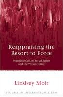 Lindsay Moir - Reappraising the Resort to Force: International Law, Jus ad Bellum and the War on Terror - 9781849462150 - V9781849462150