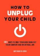 Liat Hughes Joshi - How to Unplug Your Child: 101 Ways to Help Your Kids Turn Off Their Gadgets and Enjoy Real Life - 9781849537193 - 9781849537193