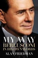 Alan Friedman - My Way: Berlusconi in His Own Words - 9781849549868 - V9781849549868