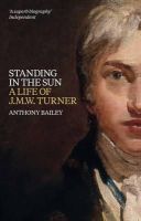 Anthony Bailey - Standing in the Sun: A Life of J.M.W. Turner - 9781849761925 - V9781849761925