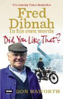 Don Haworth - Did You Like That? Fred Dibnah, in His Own Words - 9781849900539 - V9781849900539
