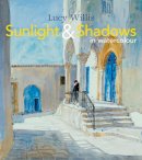 Lucy Willis - Sunlight and Shadows in Watercolour: painting light from interiors to landscapes - 9781849942645 - V9781849942645