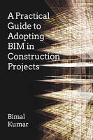 Prof. Bimal Kumar - A Practical Guide to Adopting BIM in Construction Projects - 9781849951463 - V9781849951463