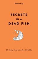 Melanie King - Secrets in a Dead Fish: The Spying Game in the First World War - 9781851242603 - V9781851242603