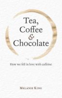 Melanie King - Tea, Coffee & Chocolate: How We Fell in Love with Caffeine - 9781851244065 - V9781851244065