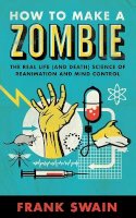 Frank Swain - How to Make a Zombie: The Real Life (and Death) Science of Reanimation and Mind Control - 9781851689446 - V9781851689446