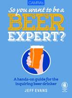 Jeff Evans - So You Want to Be a Beer Expert?: A Hands-On Guide for the Inquiring Beer Drinker - 9781852493226 - V9781852493226