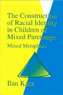 Ilan Katz - The Construction of Racial Identity in Children of Mixed Parentage: Mixed Metaphors - 9781853023767 - V9781853023767