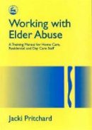 Jacki Pritchard - Working with Elder Abuse: A Training Manual for Home Care, Residential and Day Care Staff - 9781853024184 - V9781853024184