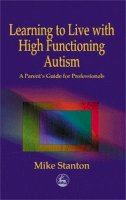 Mike Stanton - Learning to Live with High Functioning Autism: A Parent's Guide for Professionals - 9781853029158 - V9781853029158
