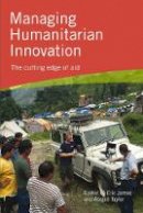 Eric James (Ed.) - Managing Humanitarian Innovation: The cutting edge of aid - 9781853399534 - V9781853399534
