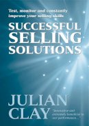 Julian Clay - Selling Solutions: How to Test, Monitor and Constantly Improve Your Selling Skills - 9781854182425 - V9781854182425