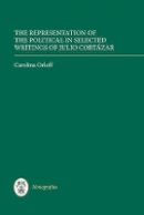 Carolina Orloff - The Representation of the Political in Selected Writings of Julio Cortázar (Monografías A) - 9781855662629 - V9781855662629