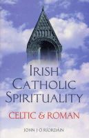 John J. O Riordain - Irish Catholic Spirituality: Celtic & Roman - 9781856072434 - V9781856072434