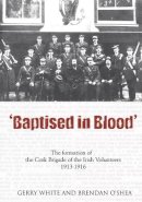Gerry White - Baptised in Blood: An Illustrated History of the Cork Brigade of the Irish Volunteers, 1913-16 - 9781856354653 - KKD0004011