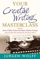 Wolff, Jurgen - Your Creative Writing Masterclass: Featuring Austen, Dickens, Chekhov, Hemingway, Nabokov, Vonnegut and More Than 100 Contemporary and Classic Authors ... Novels, Screenplays and Short Stories - 9781857885781 - V9781857885781