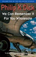 Dick, Philip K - We Can Remember It for You Wholesale (Collected Stories: Volume 5) - 9781857989489 - 9781857989489