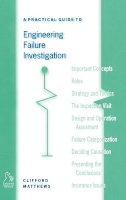 Clifford Matthews - Practical Guide to Engineering Failure Investigation - 9781860580864 - V9781860580864