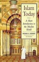 Akbar S. Ahmed - Islam Today: A Short Introduction to the Muslim World - 9781860642579 - V9781860642579