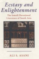 Asani, Ali S. - Ecstasy and Enlightenment: The Ismaili Devotional Literature of South Asia - 9781860647581 - V9781860647581