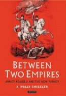 Ada Holland Shissler - Between Two Empires: Ahmet Agaoglu and the New Turkey - 9781860648557 - V9781860648557