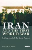 Touraj Atabaki - Iran and the First World War: Battleground of the Great Powers (Library of Modern Middle East) - 9781860649646 - V9781860649646