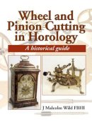 Wild FBHI, J. Malcolm - Wheel and Pinion Cutting in Horology: A Historical Guide - 9781861262455 - V9781861262455