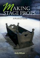 Andy Wilson - Making Stage Props: A Practical Guide - 9781861264503 - V9781861264503