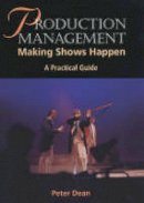 Peter Dean - Production Management: Making Shows Happen: A Practical Guide (Practical Guides (Crowood Press)) - 9781861264510 - V9781861264510
