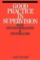 Don Feasey - Good Practice in Supervision with Psychotherapists and Counsellors - 9781861563033 - V9781861563033