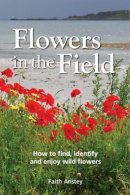 Faith Anstey - Flowers in the Field: How to Find, Identify and Enjoy Wild Flowers - 9781873580806 - V9781873580806