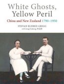 Stevan Eldred-Grigg - White Ghosts, Yellow Peril: China and NZ 17901950 - 9781877578656 - V9781877578656
