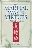 F. J. Chu - The Martial Way and Its Virtues. The Tao de Gung.  - 9781886969698 - V9781886969698