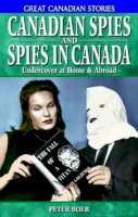 Peter Boer - Canadian Spies And Spies in Canada: Undercover at Home & Abroad (Great Canadian Stories) - 9781894864299 - V9781894864299