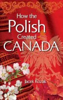 Jacek Kozak - How the Polish Created Canada - 9781896124568 - V9781896124568