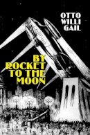 Otto Willi Gail - By Rocket to the Moon - 9781897350553 - V9781897350553